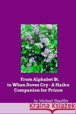 From Alphabet St. to When Doves Cry - A Haiku Companion for Prince Michael Shaeffer 9781715230746