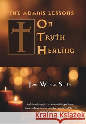 The Adams Lessons on Truth Healing John Warren Smith 9781715241674