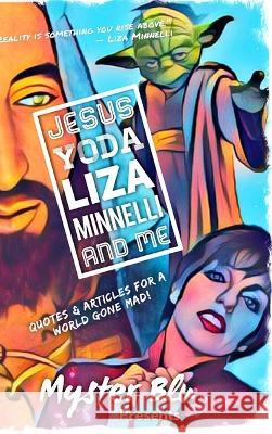 Jesus Yoda Liza Minnelli and Me: Quotes & Articles for a World Gone Mad! Myster Blu 9781715291525 Blurb