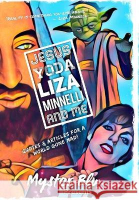 Jesus Yoda Liza Minnelli and Me: Quotes & Articles for a World Gone Mad! Myster Blu 9781715291532 Blurb