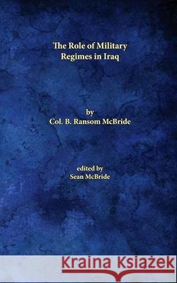 The Role of Military Regimes in Iraq Ransom McBride 9781715295660