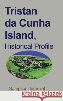 Tristan da Cunha Island, Historical Profile: The people and Culture Jeremiah, Sampson 9781715305246 Blurb