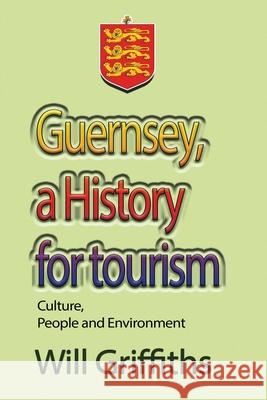 Guernsey, a History for tourism: Culture, People and Environment Griffiths, Will 9781715305550