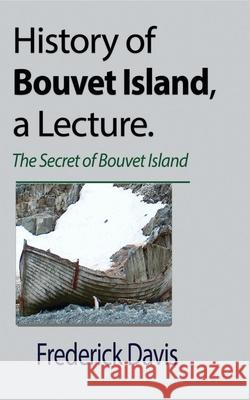 History of Bouvet Island, a Lecture: The Secret of Bouvet Island Davis, Frederick 9781715305628