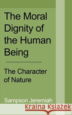 The Moral Dignity of Human being: The Character of Nature Jeremiah, Sampson 9781715305710 Blurb