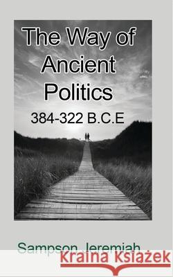 The Way of Ancient Politics: 384-322 B.C.E Jeremiah, Sampson 9781715305727 Blurb