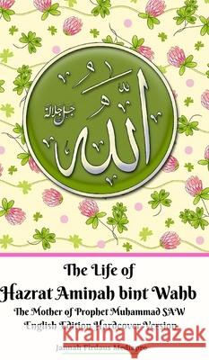 The Life of Hazrat Aminah bint Wahb The Mother of Prophet Muhammad SAW English Edition Hardcover Version Jannah Firdaus Mediapro 9781715310400 Blurb