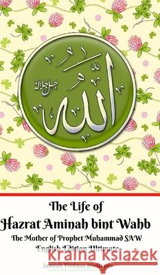 The Life of Hazrat Aminah bint Wahb The Mother of Prophet Muhammad SAW English Edition Ultimate Jannah Firdaus Mediapro 9781715313128 Blurb