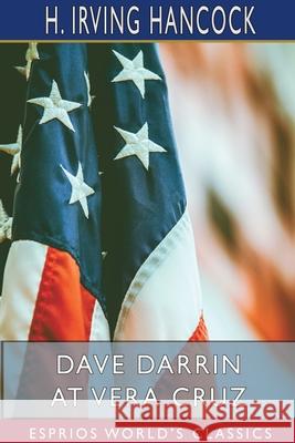 Dave Darrin at Vera Cruz (Esprios Classics): Fighting with the U. S. Navy in Mexico Hancock, H. Irving 9781715314675