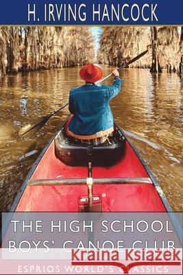 The High School Boys' Canoe Club (Esprios Classics): Dick & Co. 's Rivals on Lake Pleasant Hancock, H. Irving 9781715321741 Blurb