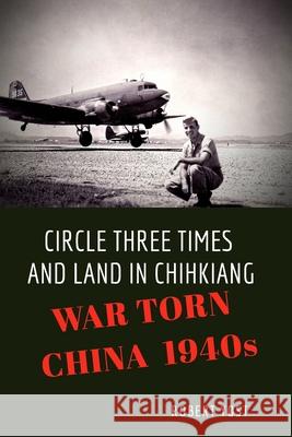 Circle Three Times and Land in Chihkiang: War Torn China 1940s Yost, Robert 9781715351946