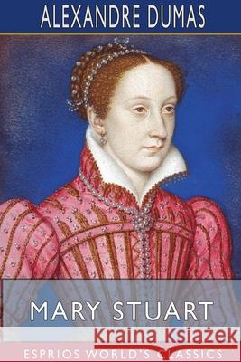 Mary Stuart (Esprios Classics) Alexandre Dumas 9781715352059