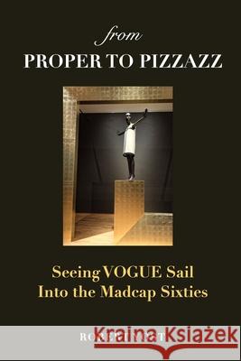 From Proper to Pizzazz: Seeing VOGUE Sail into the Madcap Sixties Robert Yost 9781715352325