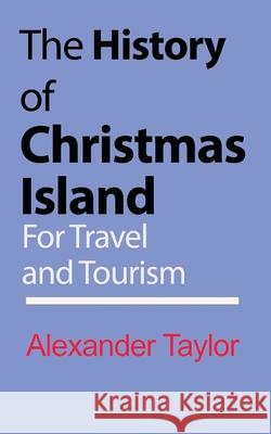 The History of Christmas Island: For Travel and Tourism Taylor, Alexander 9781715359102