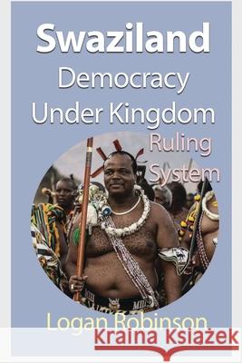 Swaziland Democracy under Kingdom: Ruling System Robinson, Logan 9781715359201 Blurb