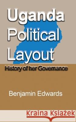 Uganda Political Layout: History of her Governance Edwards, Benjamin 9781715359249 Blurb