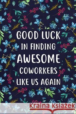 Good Luck in Finding Awesome Coworkers: Lined Notebook, Unique Coworker Gift, Farewell Gifts for Coworker Paperland 9781715401283 Blurb