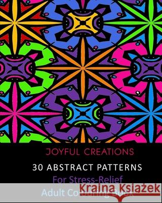 30 Abstract Patterns For Stress-Relief: Adult Colouring Book Joyful Creations 9781715418069