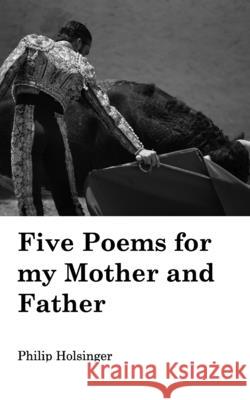 Five Poems for my Mother and Father Philip Holsinger 9781715485801 Blurb