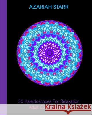 30 Kaleidoscopes For Relaxation: Adult Colouring Book Azariah Starr 9781715505479 Blurb