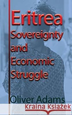 Eritrea Sovereignty and Economic Struggle Oliver Adams 9781715548452 Blurb