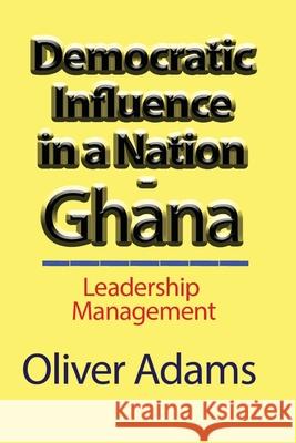 Democratic Influence in a Nation - Ghana: Leadership Management Adams, Oliver 9781715548483 Blurb