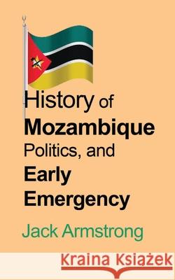 History of Mozambique Politics, and Early Emergency Jack Armstrong 9781715548674 Blurb