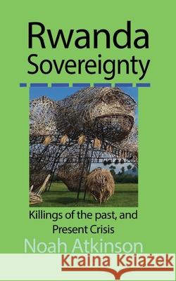 Rwanda Sovereignty: Killings of the past, and Present Crisis Atkinson, Noah 9781715548742 Blurb