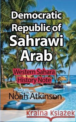 Democratic Republic of Sahrawi Arab: Killings of the past, and Present Crisis Atkinson, Noah 9781715548766 Blurb