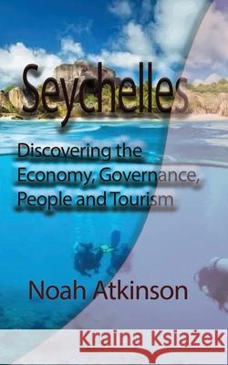 Seychelles: Discovering the Economy, Governance, People and Tourism Atkinson, Noah 9781715548810 Blurb