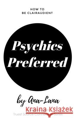 Psychics Preferred: A Co-creating Adventure to Help with Psychic Ways Gilbert, Ana -. Lana 9781715550677