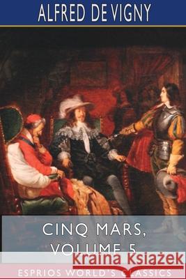 Cinq Mars, Volume 5 (Esprios Classics) Alfred De Vigny 9781715587369