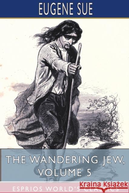 The Wandering Jew, Volume 5 (Esprios Classics) Eugene Sue 9781715590536 Blurb