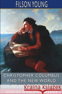 Christopher Columbus and the New World of His Discovery (Esprios Classics): A Narrative by Filson Young Young, Filson 9781715596545 Blurb