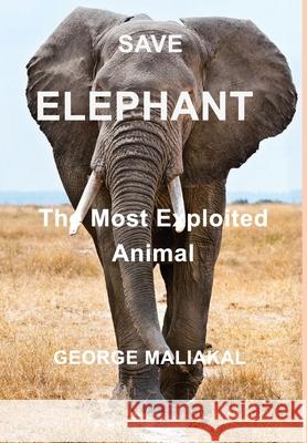 SAVE ELEPHANT - The Most Exploited Animal: The Most Exploited Animal Maliakal, George 9781715597498 Blurb