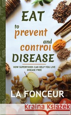 Eat to Prevent and Control Disease (Author Signed Copy): How Superfoods Can Help You Live Disease Free Fonceur, La 9781715599782 Blurb