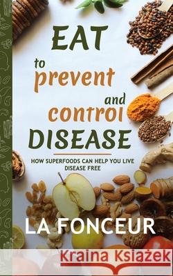 Eat to Prevent and Control Disease (Author Signed Copy) Full Color Print: How Superfoods Can Help You Live Disease Free Fonceur, La 9781715599805 Blurb