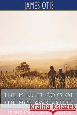 The Minute Boys of the Mohawk Valley (Esprios Classics) James Otis 9781715611606