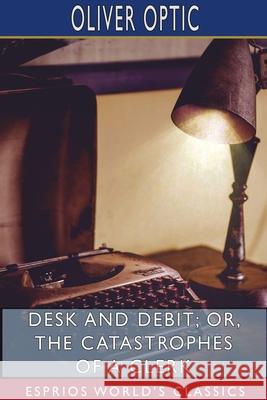 Desk and Debit; or, The Catastrophes of a Clerk (Esprios Classics) Oliver Optic 9781715611811 Blurb