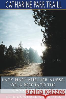 Lady Mary and her Nurse; or, A Peep into the Canadian Forest (Esprios Classics) Catharine Parr Traill 9781715628420 Blurb