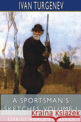 A Sportsman's Sketches, Volume I (Esprios Classics): Translated by Constance Garnett Turgenev, Ivan Sergeevich 9781715634308 Blurb