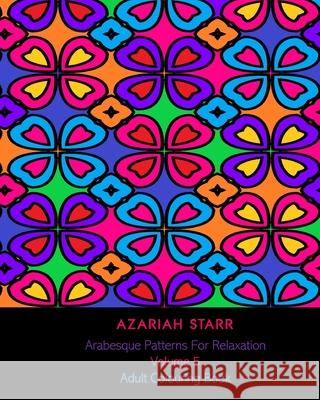 Arabesque Patterns For Relaxation Volume 5: Adult Colouring Book Azariah Starr 9781715638849