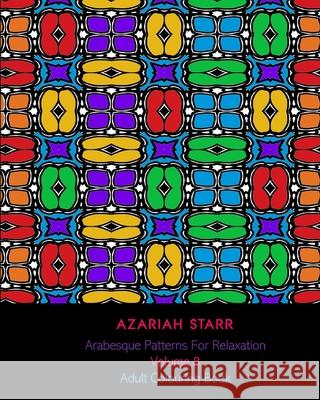 Arabesque Patterns For Relaxation Volume 8: Adult Colouring Book Azariah Starr 9781715641009
