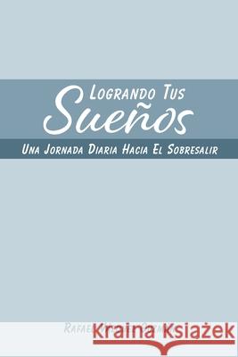 Logrando Tus Sueños: Una Jornada Diaria Hacia el Sobresalir Guzmán, Rafael Vázquez 9781715645588