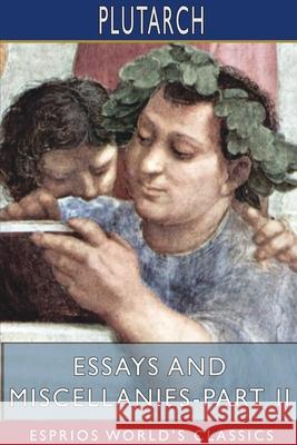 Essays and Miscellanies - Part II (Esprios Classics) Plutarch 9781715655693