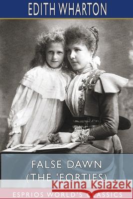 False Dawn (The 'Forties) (Esprios Classics) Edith Wharton 9781715710330