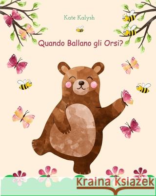 Quando Ballano gli Orsi?: Libro illustrato per bambini sugli orsi Kalysh, Kate 9781715728380 Blurb