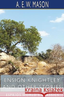 Ensign Knightley and Other Stories (Esprios Classics) A. E. W. Mason 9781715730819 Blurb