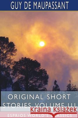 Original Short Stories, Volume III (Esprios Classics) Guy De Maupassant 9781715731700