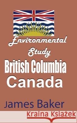 Environmental Study of British Columbia, Canada James Baker 9781715758677 Blurb